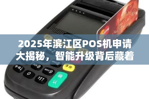 2025年滨江区POS机申请大揭秘，智能升级背后藏着哪些不为人知的便利？