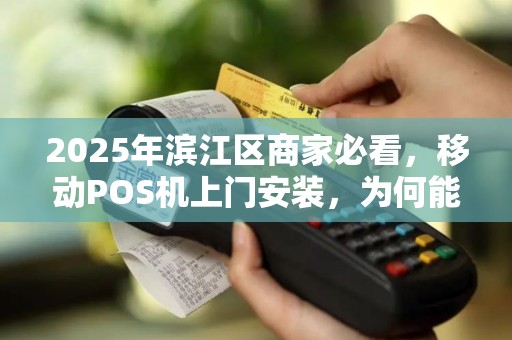 2025年滨江区商家必看，移动POS机上门安装，为何能帮你省下30%运营成本？