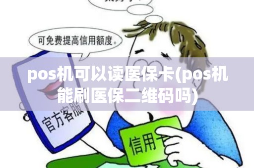 pos机可以读医保卡(pos机能刷医保二维码吗)