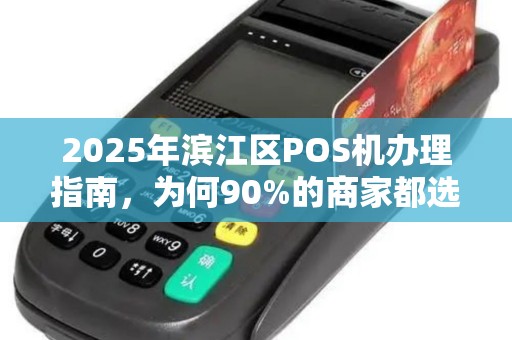 2025年滨江区POS机办理指南，为何90%的商家都选择移动支付？