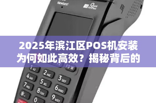 2025年滨江区POS机安装为何如此高效？揭秘背后的秒到服务！