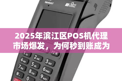 2025年滨江区POS机代理市场爆发，为何秒到账成为商家新宠？