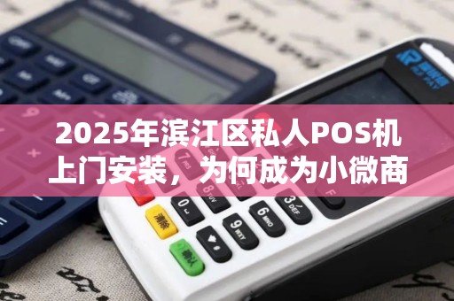 2025年滨江区私人POS机上门安装，为何成为小微商户的救命稻草？