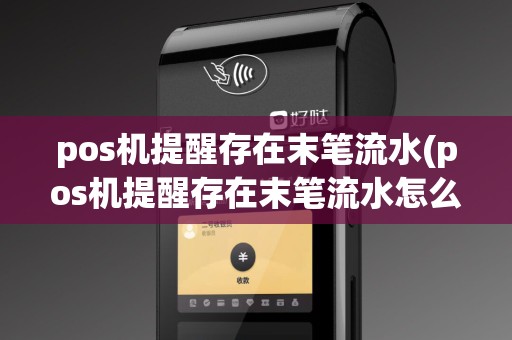 pos机提醒存在末笔流水(pos机提醒存在末笔流水怎么办)