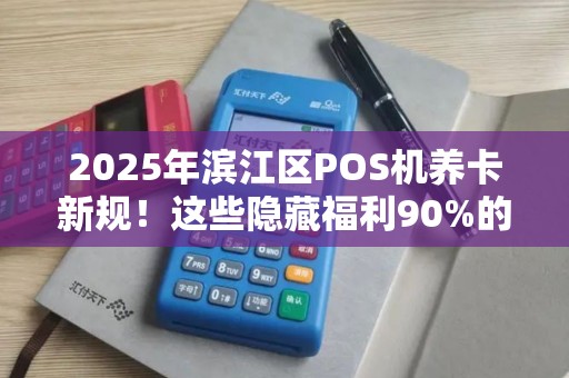 2025年滨江区POS机养卡新规！这些隐藏福利90%的商家还不知道？
