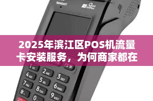 2025年滨江区POS机流量卡安装服务，为何商家都在抢着用？