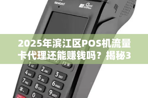 2025年滨江区POS机流量卡代理还能赚钱吗？揭秘3大隐藏商机！