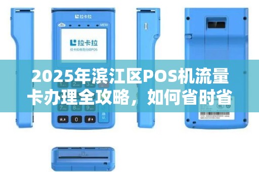 2025年滨江区POS机流量卡办理全攻略，如何省时省力又省钱？