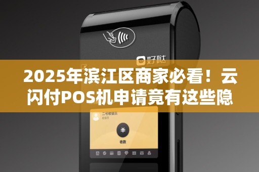 2025年滨江区商家必看！云闪付POS机申请竟有这些隐藏福利？