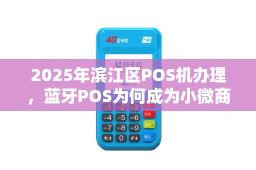 2025年滨江区POS机办理，蓝牙POS为何成为小微商户的首选？