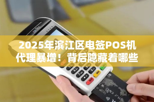 2025年滨江区电签POS机代理暴增！背后隐藏着哪些财富密码？