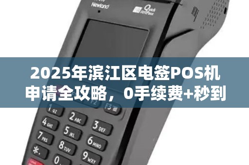 2025年滨江区电签POS机申请全攻略，0手续费+秒到账是真的吗？