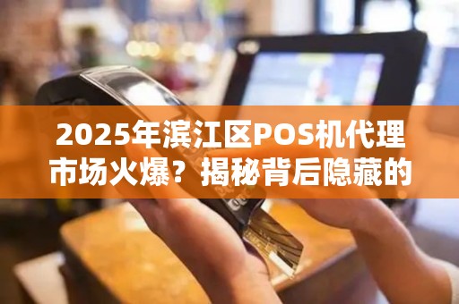 2025年滨江区POS机代理市场火爆？揭秘背后隐藏的财富密码！