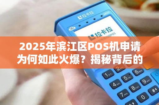 2025年滨江区POS机申请为何如此火爆？揭秘背后的3大真相！