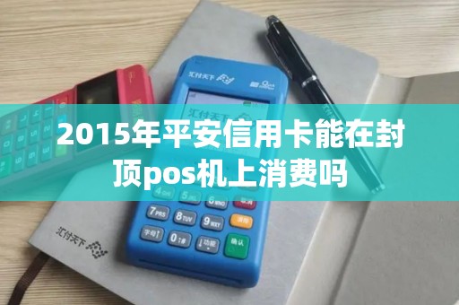 2015年平安信用卡能在封顶pos机上消费吗