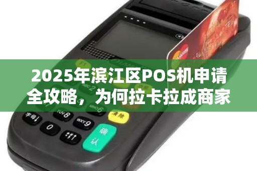 2025年滨江区POS机申请全攻略，为何拉卡拉成商家首选？