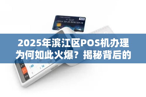 2025年滨江区POS机办理为何如此火爆？揭秘背后的三大原因！