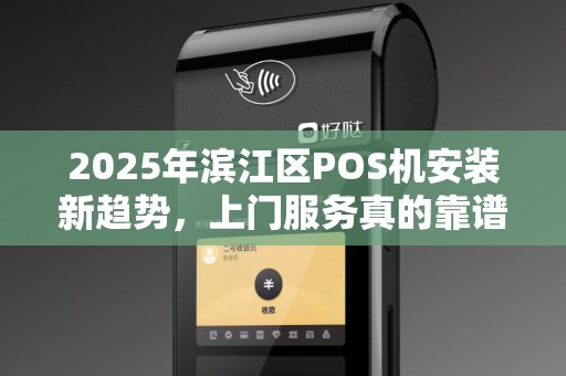 2025年滨江区POS机安装新趋势，上门服务真的靠谱吗？