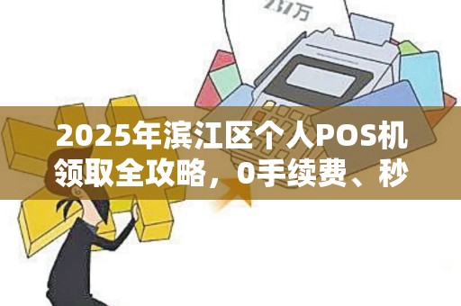 2025年滨江区个人POS机领取全攻略，0手续费、秒到账，真的靠谱吗？