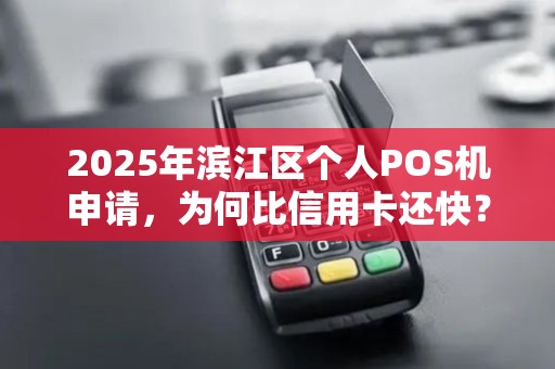 2025年滨江区个人POS机申请，为何比信用卡还快？揭秘3大隐藏福利！