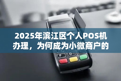 2025年滨江区个人POS机办理，为何成为小微商户的新宠？