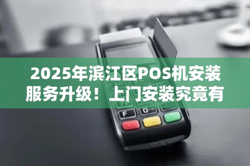 2025年滨江区POS机安装服务升级！上门安装究竟有多便捷？