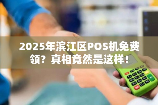 2025年滨江区POS机免费领？真相竟然是这样！