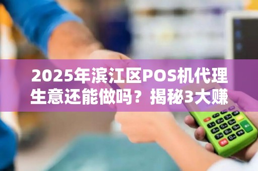 2025年滨江区POS机代理生意还能做吗？揭秘3大赚钱新趋势！