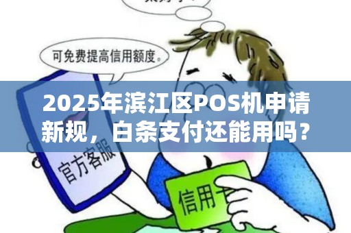 2025年滨江区POS机申请新规，白条支付还能用吗？