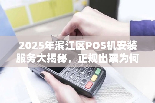 2025年滨江区POS机安装服务大揭秘，正规出票为何如此重要？