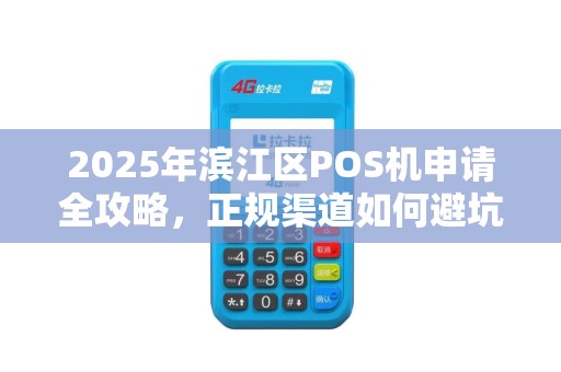 2025年滨江区POS机申请全攻略，正规渠道如何避坑？