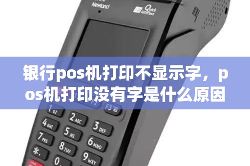银行pos机打印不显示字，pos机打印没有字是什么原因