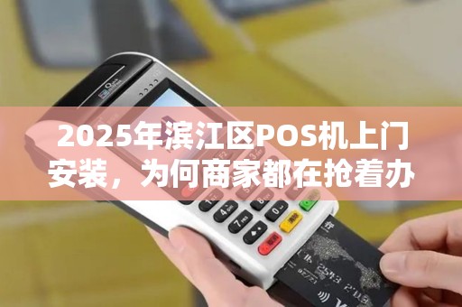 2025年滨江区POS机上门安装，为何商家都在抢着办理？