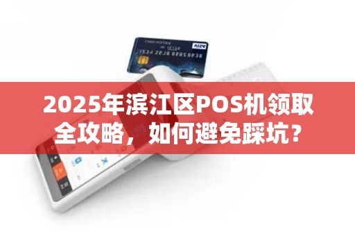 2025年滨江区POS机领取全攻略，如何避免踩坑？