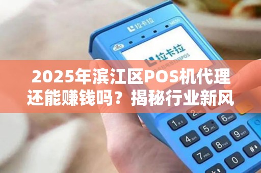 2025年滨江区POS机代理还能赚钱吗？揭秘行业新风口与避坑指南