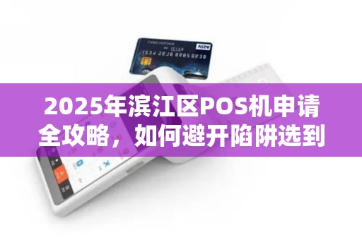 2025年滨江区POS机申请全攻略，如何避开陷阱选到正规渠道？