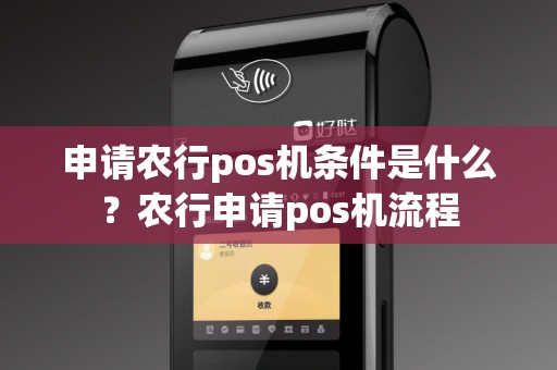 申请农行pos机条件是什么？农行申请pos机流程