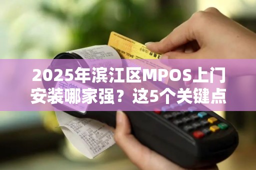 2025年滨江区MPOS上门安装哪家强？这5个关键点帮你避坑！