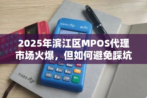 2025年滨江区MPOS代理市场火爆，但如何避免踩坑？
