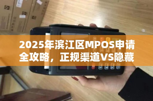 2025年滨江区MPOS申请全攻略，正规渠道VS隐藏陷阱，你选对了吗？