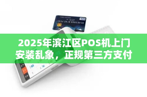 2025年滨江区POS机上门安装乱象，正规第三方支付如何避坑？
