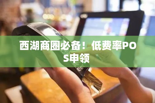 西湖商圈必备！低费率POS申领 