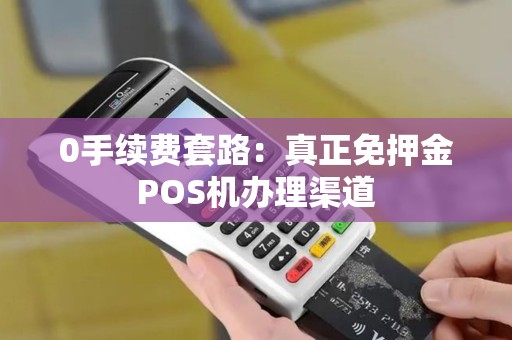 0手续费套路：真正免押金POS机办理渠道