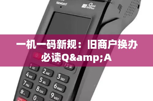 一机一码新规：旧商户换办必读Q&A