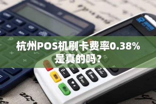 杭州POS机刷卡费率0.38%是真的吗？