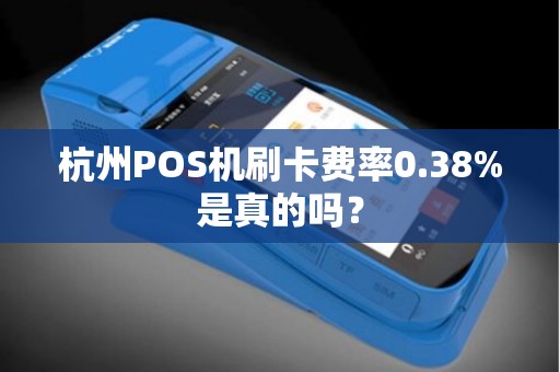 杭州POS机刷卡费率0.38%是真的吗？
