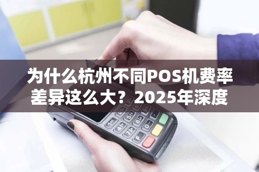 为什么杭州不同POS机费率差异这么大？2025年深度解析
