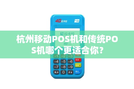 杭州移动POS机和传统POS机哪个更适合你？