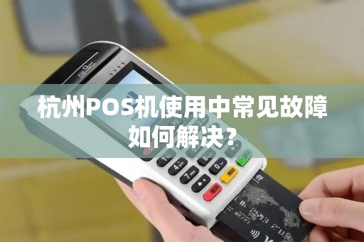 杭州POS机使用中常见故障如何解决？