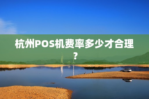 杭州POS机费率多少才合理？